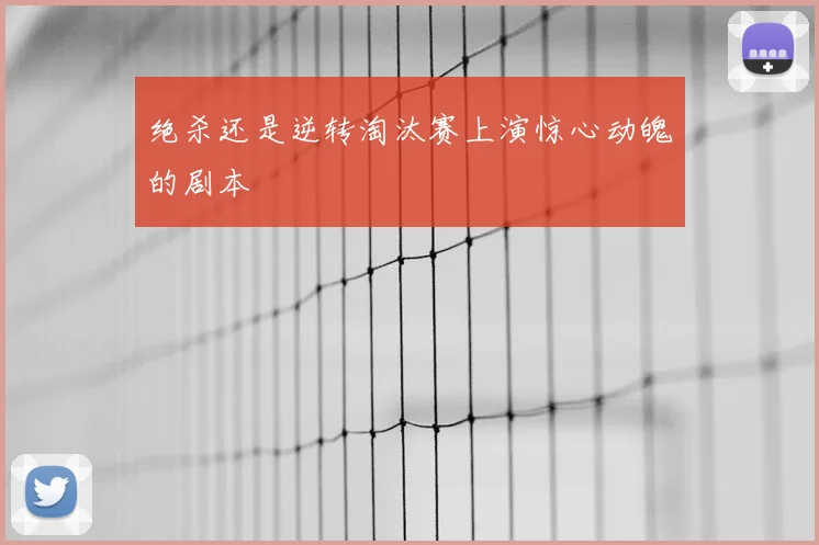 绝杀还是逆转淘汰赛上演惊心动魄的剧本