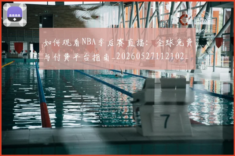 如何观看NBA季后赛直播：全球免费与付费平台指南_20260527112102_20260707022934