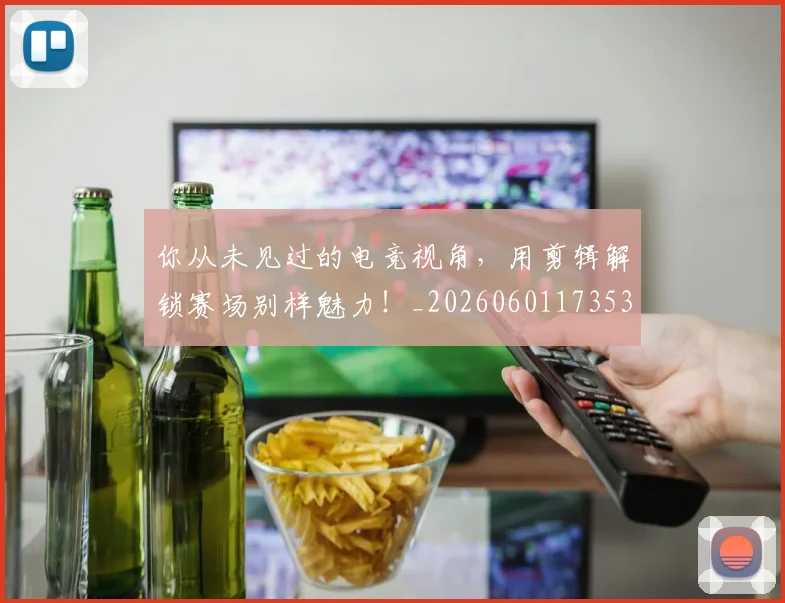 你从未见过的电竞视角，用剪辑解锁赛场别样魅力！_20260601173539_20260704170458