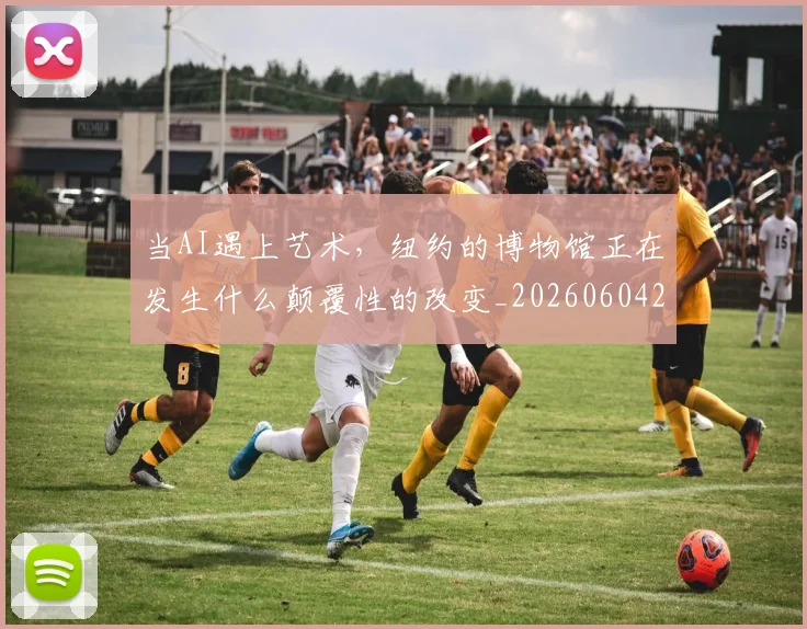 当AI遇上艺术，纽约的博物馆正在发生什么颠覆性的改变_20260604232537