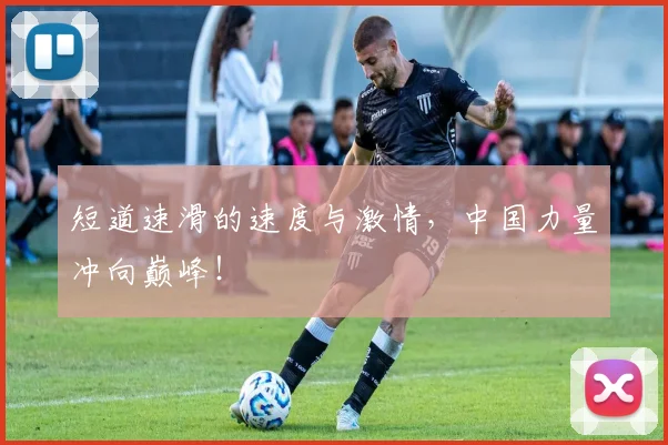 短道速滑的速度与激情，中国力量冲向巅峰！