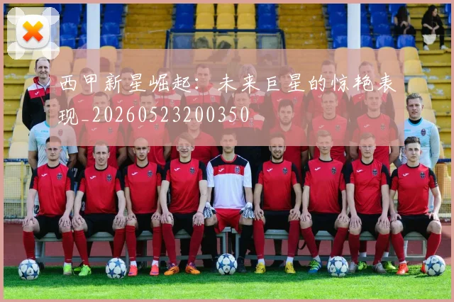 西甲新星崛起：未来巨星的惊艳表现_20260523200350