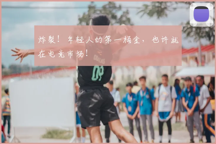 炸裂！年轻人的第一桶金，也许就在电竞市场！
