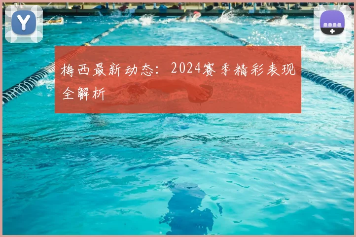 梅西最新动态：2024赛季精彩表现全解析
