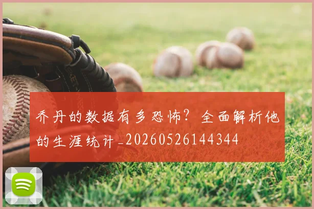 乔丹的数据有多恐怖？全面解析他的生涯统计_20260526144344