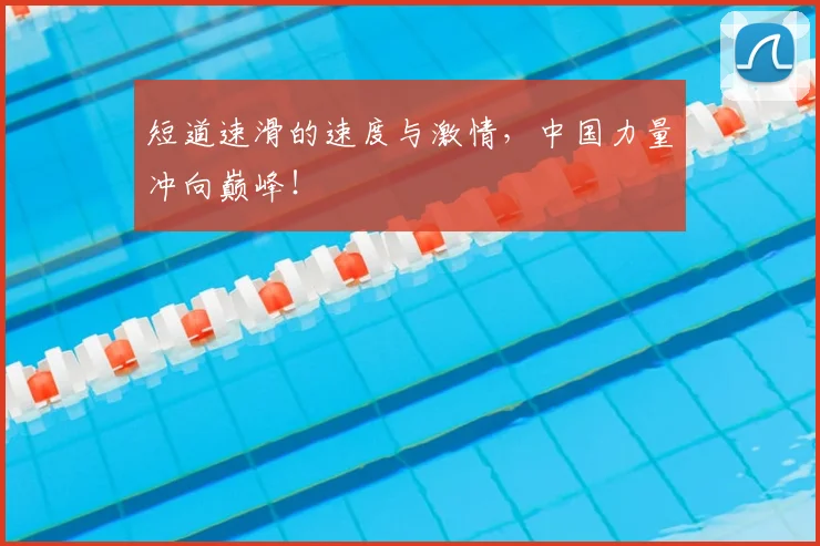 短道速滑的速度与激情,中国力量冲向巅峰!