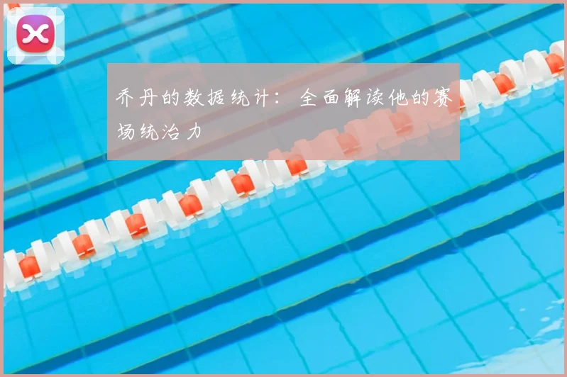 乔丹的数据统计：全面解读他的赛场统治力