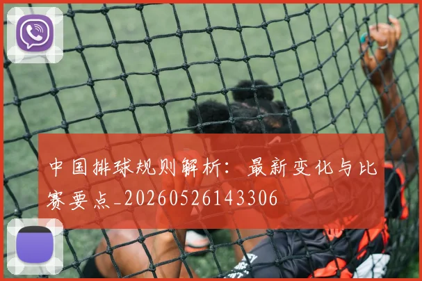 中国排球规则解析:最新变化与比赛要点_20260526143306
