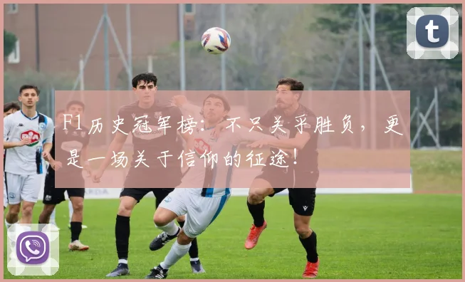F1历史冠军榜：不只关乎胜负，更是一场关于信仰的征途！