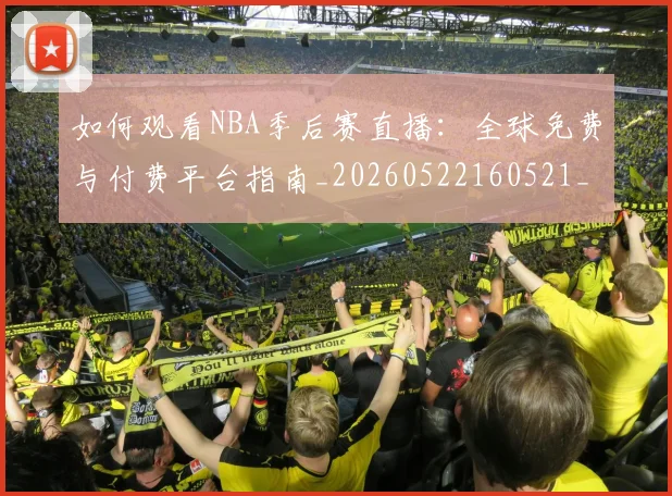 如何观看NBA季后赛直播：全球免费与付费平台指南_20260522160521_20260707022932