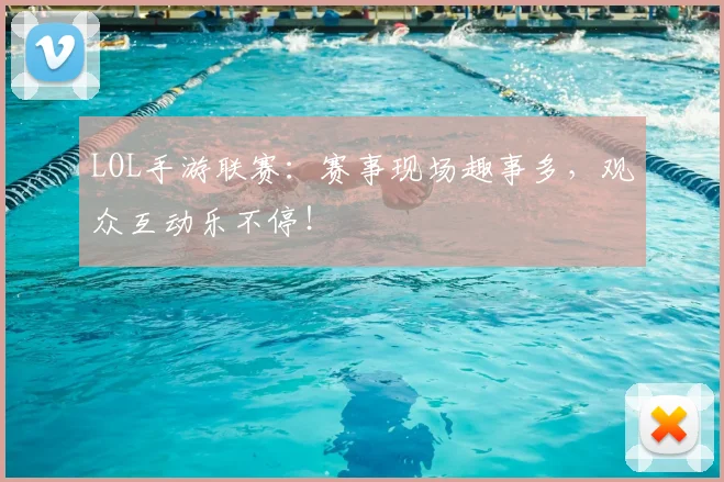 LOL手游联赛：赛事现场趣事多，观众互动乐不停！