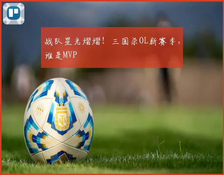 战队星光熠熠!三国杀OL新赛季,谁是MVP