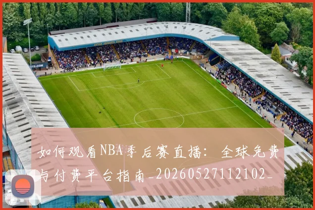 如何观看NBA季后赛直播：全球免费与付费平台指南_20260527112102_20260707022934