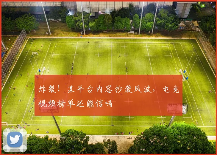 炸裂！某平台内容抄袭风波，电竞视频榜单还能信吗