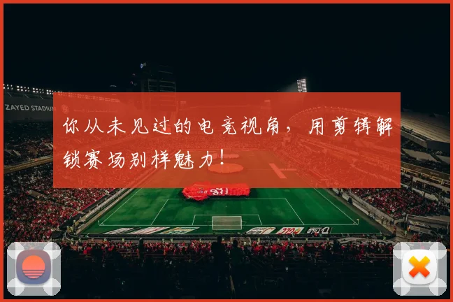 你从未见过的电竞视角，用剪辑解锁赛场别样魅力！