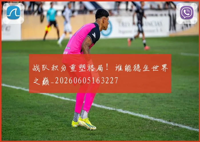 战队积分重塑格局！谁能稳坐世界之巅_20260605163227