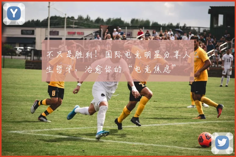 不只是胜利！国际电竞明星分享人生哲学，治愈你的“电竞焦虑”