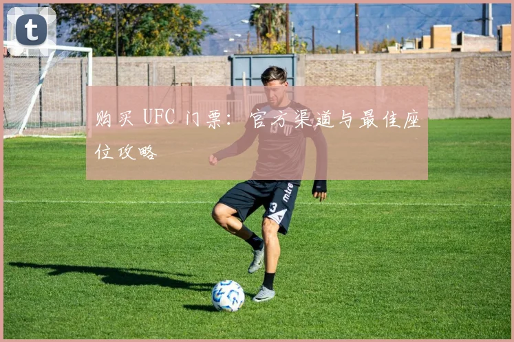 购买 UFC 门票：官方渠道与最佳座位攻略