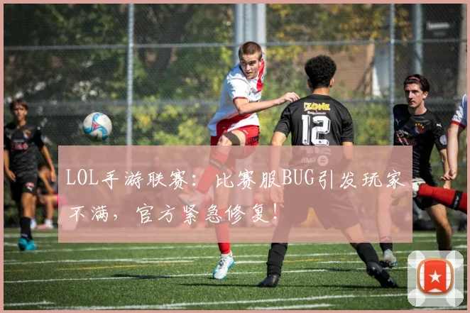 LOL手游联赛：比赛服BUG引发玩家不满，官方紧急修复！