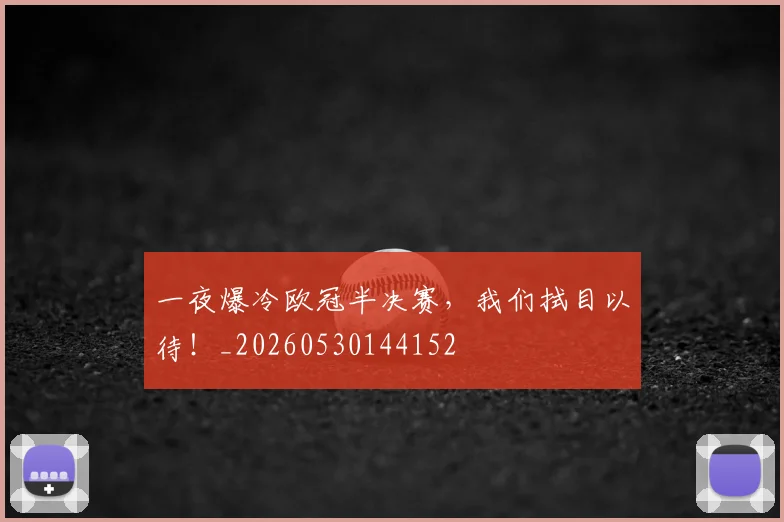 一夜爆冷欧冠半决赛，我们拭目以待！_20260530144152