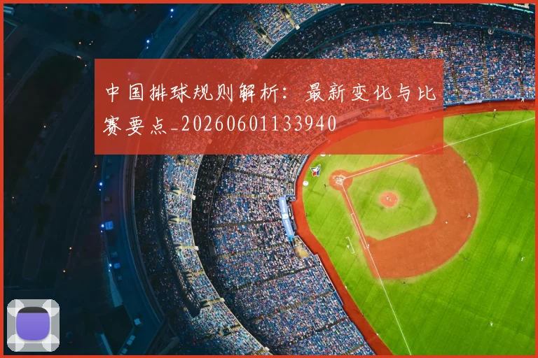 中国排球规则解析：最新变化与比赛要点_20260601133940