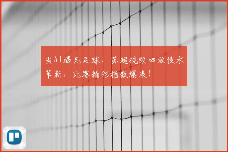 当AI遇见足球，苏超视频回放技术革新，比赛精彩指数爆表！
