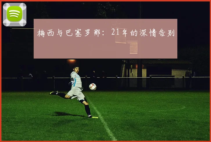 梅西与巴塞罗那：21年的深情告别