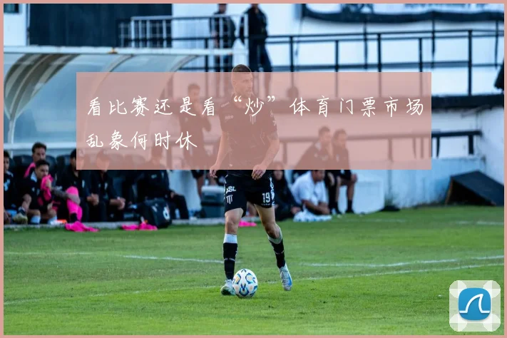 看比赛还是看“炒”体育门票市场乱象何时休